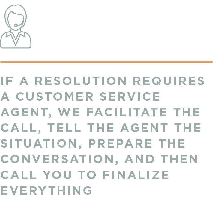 2 If a resolution requires a customer service agent_ we facilitate the call_ tell the agent the situation_ prepare the conversation_ and then call you to finalize everything.png